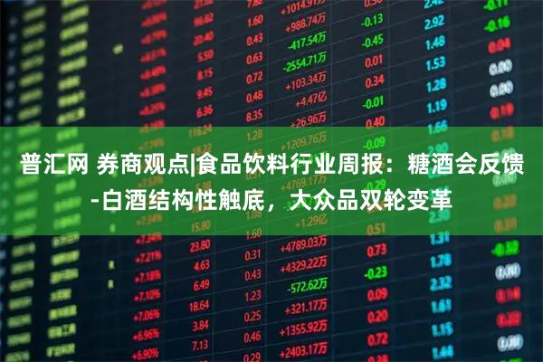 普汇网 券商观点|食品饮料行业周报：糖酒会反馈-白酒结构性触底，大众品双轮变革
