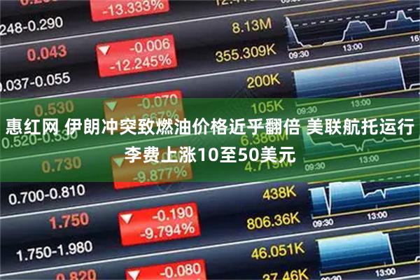 惠红网 伊朗冲突致燃油价格近乎翻倍 美联航托运行李费上涨10至50美元
